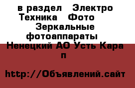  в раздел : Электро-Техника » Фото »  » Зеркальные фотоаппараты . Ненецкий АО,Усть-Кара п.